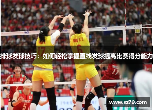 排球发球技巧：如何轻松掌握直线发球提高比赛得分能力
