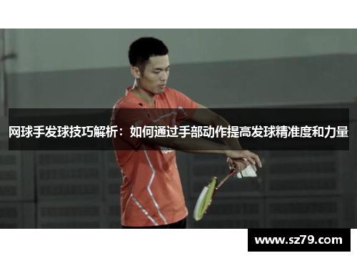 网球手发球技巧解析：如何通过手部动作提高发球精准度和力量