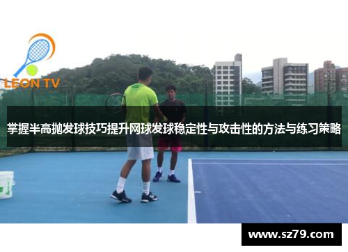 掌握半高抛发球技巧提升网球发球稳定性与攻击性的方法与练习策略