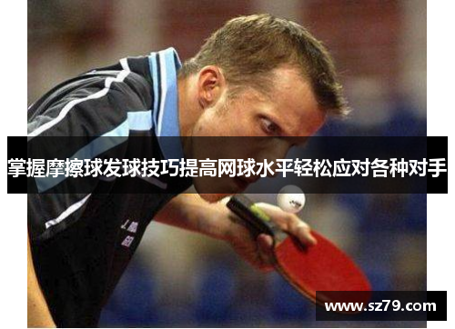 掌握摩擦球发球技巧提高网球水平轻松应对各种对手