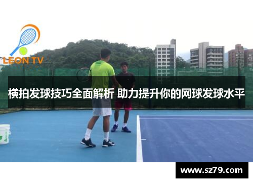 横拍发球技巧全面解析 助力提升你的网球发球水平
