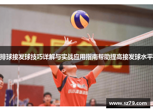 排球接发球技巧详解与实战应用指南帮助提高接发球水平