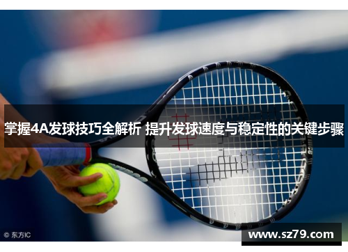 掌握4A发球技巧全解析 提升发球速度与稳定性的关键步骤