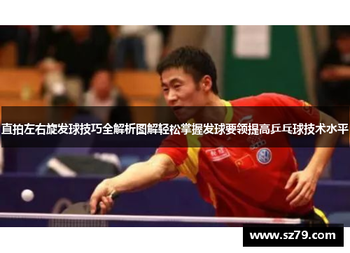 直拍左右旋发球技巧全解析图解轻松掌握发球要领提高乒乓球技术水平