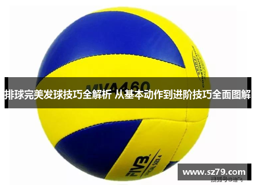 排球完美发球技巧全解析 从基本动作到进阶技巧全面图解