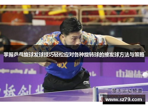 掌握乒乓旋球发球技巧轻松应对各种旋转球的接发球方法与策略