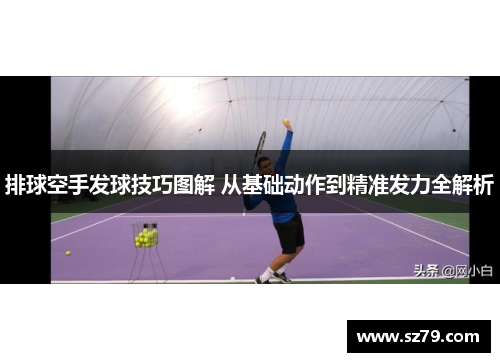排球空手发球技巧图解 从基础动作到精准发力全解析