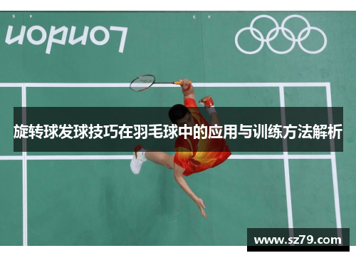 旋转球发球技巧在羽毛球中的应用与训练方法解析