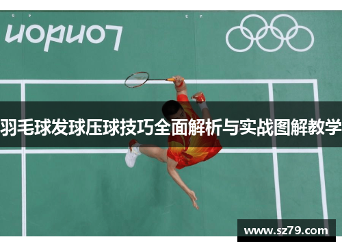 羽毛球发球压球技巧全面解析与实战图解教学